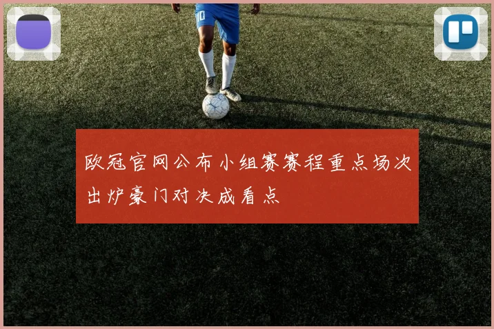 欧冠官网公布小组赛赛程重点场次出炉豪门对决成看点