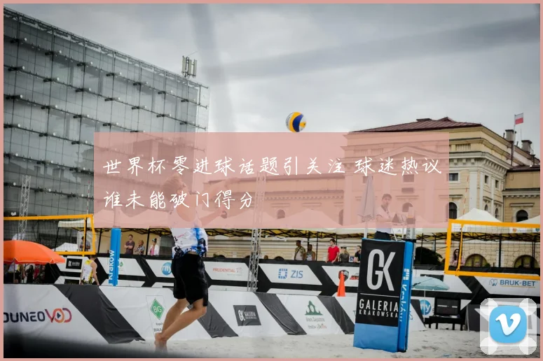 世界杯零进球话题引关注 球迷热议谁未能破门得分