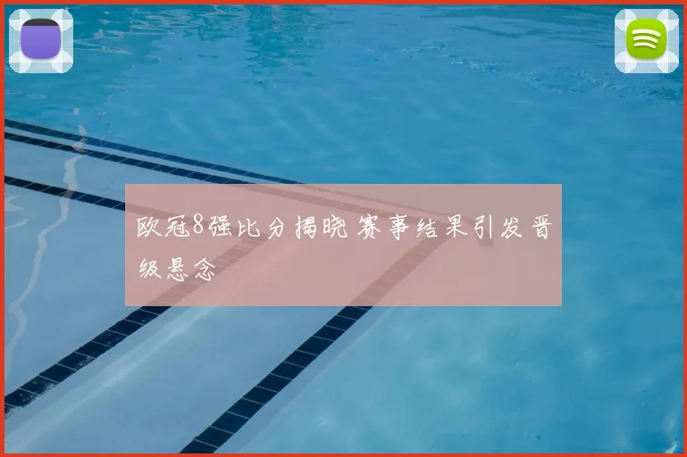 欧冠8强比分揭晓 赛事结果引发晋级悬念