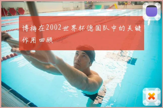 博梅在2002世界杯德国队中的关键作用回顾