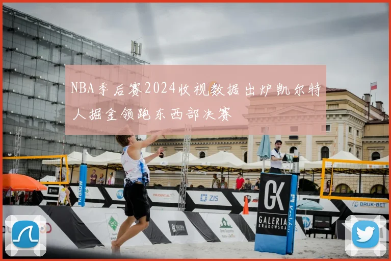 NBA季后赛2024收视数据出炉凯尔特人掘金领跑东西部决赛