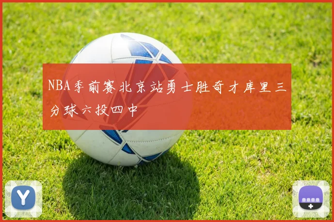 NBA季前赛北京站勇士胜奇才库里三分球六投四中