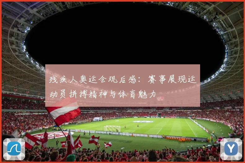 残疾人奥运会观后感:赛事展现运动员拼搏精神与体育魅力