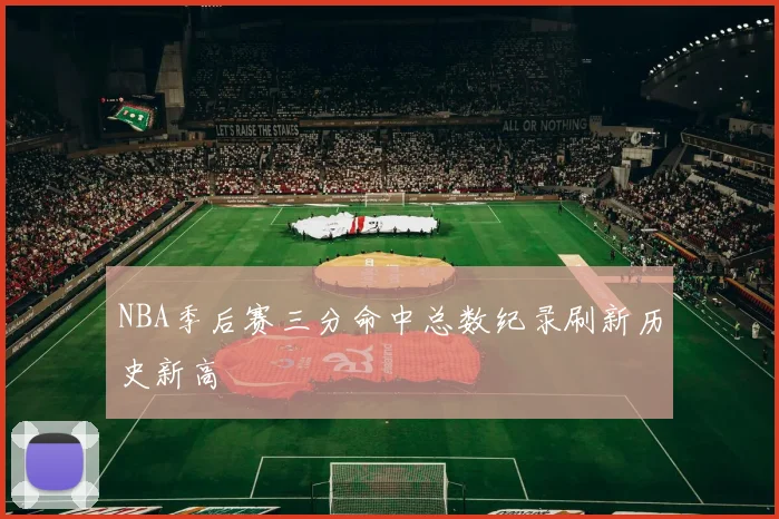 NBA季后赛三分命中总数纪录刷新历史新高