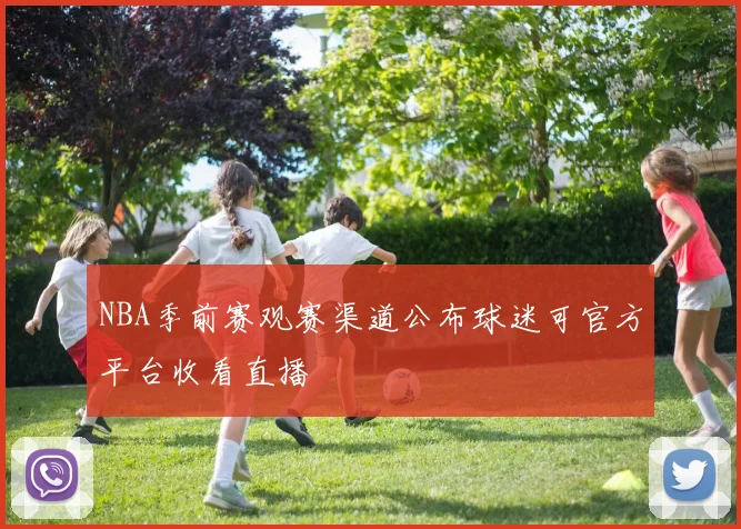 NBA季前赛观赛渠道公布球迷可官方平台收看直播
